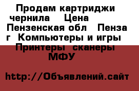 Продам картриджи, чернила  › Цена ­ 1 500 - Пензенская обл., Пенза г. Компьютеры и игры » Принтеры, сканеры, МФУ   